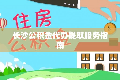 洪湖长沙公积金代办提取服务指南