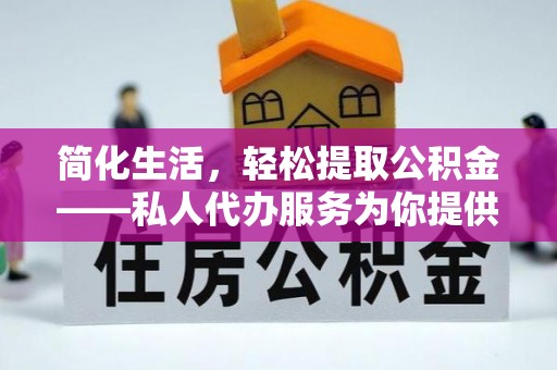 洪湖简化生活，轻松提取公积金——私人代办服务为你提供便利