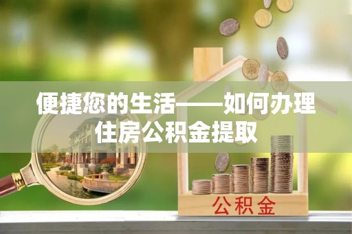 洪湖便捷您的生活——如何办理住房公积金提取