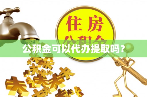 洪湖公积金可以代办提取吗？