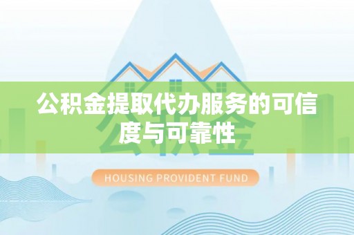 洪湖公积金提取代办服务的可信度与可靠性