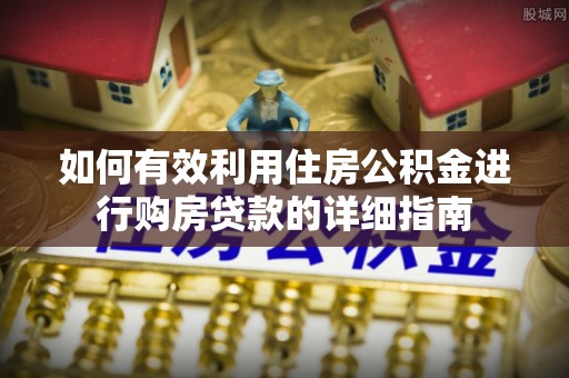 洪湖如何有效利用住房公积金进行购房贷款的详细指南